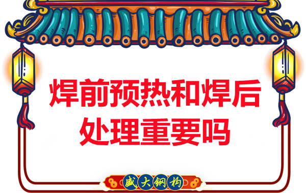 山西鋼結(jié)構(gòu)公司：焊前預(yù)熱和焊后處理重要嗎？